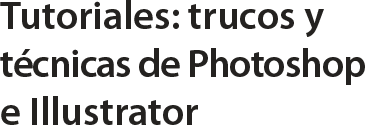 Tutoriales: trucos y técnicas de Photoshop e Illustrator.